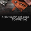 A Photographer's Guide to Writing - photography writing, photographer's writing, writing for photographers, photography blog writing, visual storytelling